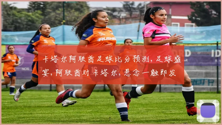 卡塔尔阿联酋足球比分预测,足球盛宴,阿联酋对卡塔尔,悬念一触即发,精彩不容错过,比分几何