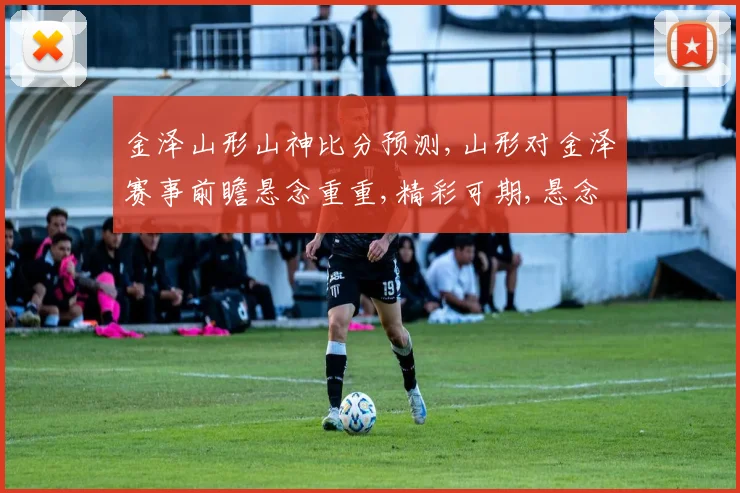 金泽山形山神比分预测,山形对金泽赛事前瞻悬念重重,精彩可期,悬念谁将获胜